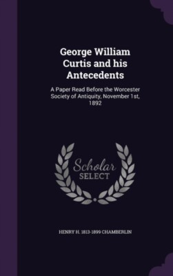 Chamberlin - George William Curtis and his Antecedents  A Paper Read B - X555z