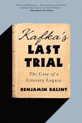 Kafka's Last Trial: The Case of a Literary Legacy by Benjamin Balint