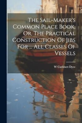 Dyce - Sail-maker's Common Place Book Or The Practical Construction  - X555z