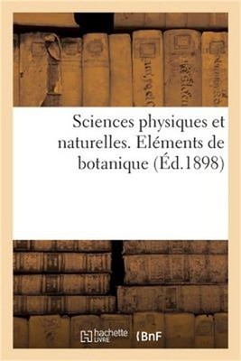 Sciences Physiques Et Naturelles. El�ments de Botanique, Comprenant l'Organograp