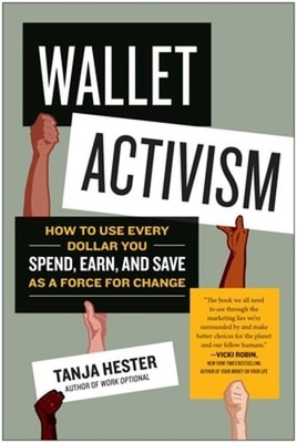 Wallet Activism: How to Use Every Dollar You Spend, Earn, and Save as a Force
