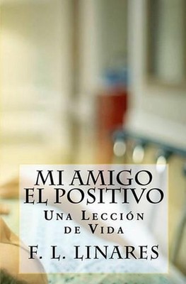 Mi Amigo EL POSITIVO: Una Lecci?n de Vida by F.L. Linares (Spanish) Paperback Bo