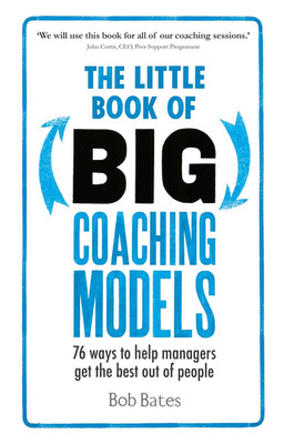 The Little Book of Big Coaching Models: 76 Ways to Help Managers Get the Best Ou