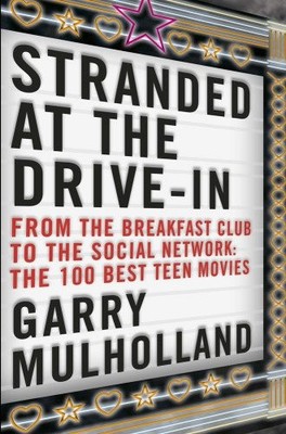 Stranded at the Drive-In: The 100 Best Teen Movies,Garry Mulholl