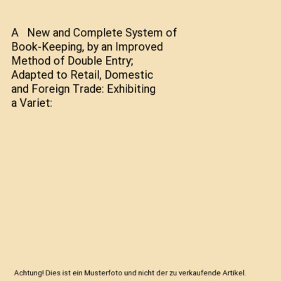 A   New and Complete System of Book-Keeping, by an Improved Method of Double Ent