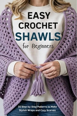 Easy Crochet Shawls for Beginners: 35 Step-by-Step Patterns to Make Stylish Wrap