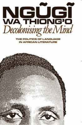 Decolonising the Mind: The Politics of Language in African Literature by wa Thi
