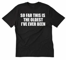 So Far This Is The Oldest I've Ever Been T-shirt Funny Hilarious Tee Shirt