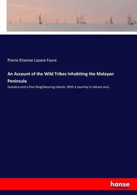 An Account of the Wild Tribes Inhabiting the Malayan Peninsula Pierre Etienne La