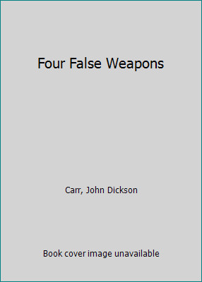 The Four False Weapons: A Monsieur Bencolin Mystery by John Dickson Carr