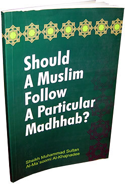 Should a Muslim follow a Particular Madhab? By Muhammad Sultan Al-Ma'soomi