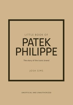 Little Book of Patek Philippe : The Story of the Iconic Fashion Brand by Josh...