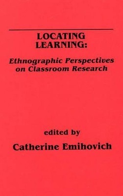 Locating Learning: Ethnographic Perspectives on Classroom Research by Catherine 
