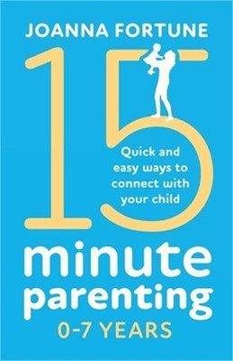 15-Minute Parenting 0-7 Years: Quick and easy ways to connect with your child (P