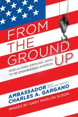 From the Ground Up: Rebuilding Ground Zero to Re-engineering America by Gargano