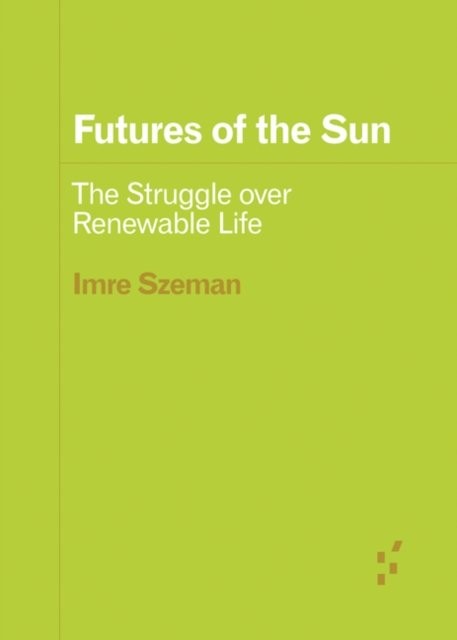 Futures of the Sun: The Struggle Over Renewable Life by Imre Szeman NEW - Image 2