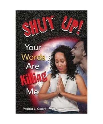 Shut Up! Your Words Are Killing Me, Patricia L. Cleare