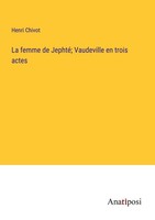 La Femme De Jephté Vaudeville En Trois Actes Henri Chivot