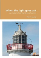 When The Light Goes Out A Collection Of Irish Lighthouse Fatalities Goulding