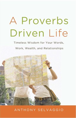 A Proverbs Driven Life: Timeless Wisdom for Your Words, Work, Wealth, and Re...