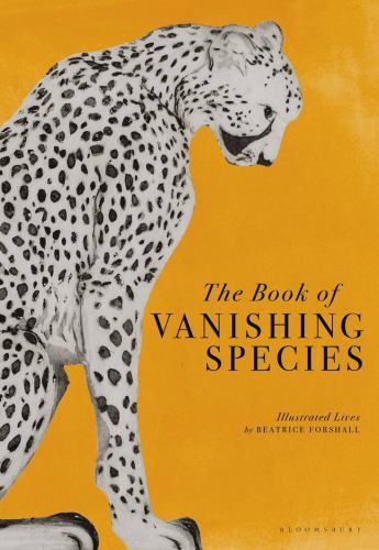 The Book of Vanishing Species: Illustrated Lives by Forshall, Beatrice