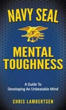 Navy SEAL Mental Toughness: A Guide To Developing An Unbeatable Mind: New