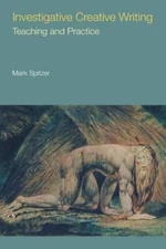 Investigative Creative Writing: Teaching and Practice by Spitzer, Mark