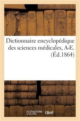Dictionnaire Encyclop�dique Des Sciences M�dicales. Premi�re S�rie, A-E. T. Cinq