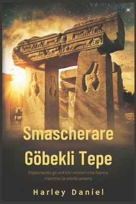 Smascherare Gbekli Tepe: Esplorando gli antichi misteri che hanno riscritto la s