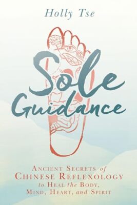 Sole Guidance: Ancient Secrets of Chinese Reflexology to Heal the Body, Mind,...