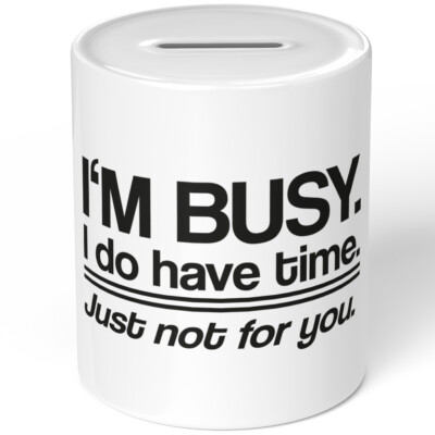 I'm busy. I do have time. Just not for you 10701008623