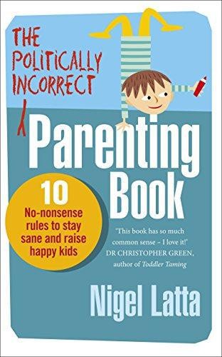The Politically Incorrect Parenting Book: 10 No-Nonsense... - Latta, Nigel