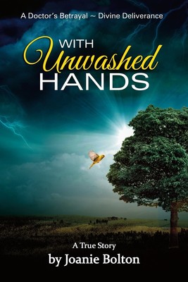 With Unwashed Hands: A Doctor's Betrayal ~ Divine Deliverance A True Story