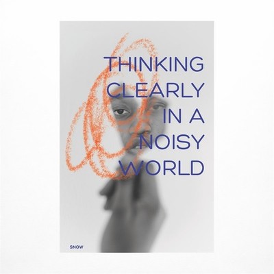 Thinking Clearly in a Noisy World: The Art of Seeing Clearly When Life Gets Loud