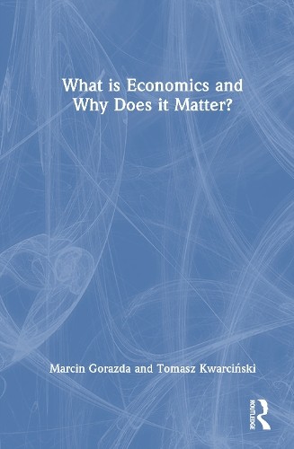 What is Economics and Why Does it Matter? by Marcin Gorazda, ... - 9781032744773