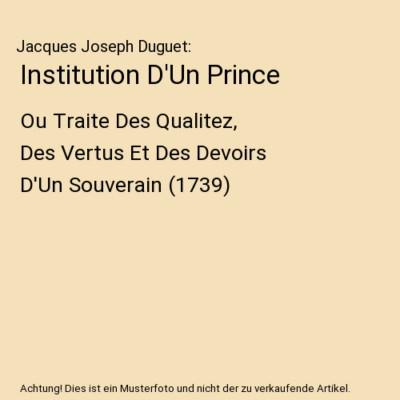 Institution D'Un Prince: Ou Traite Des Qualitez, Des Vertus Et Des Devoirs D'Un 