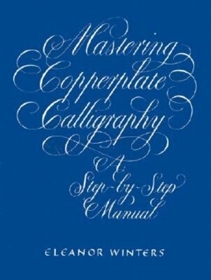 Mastering Copperplate Calligraphy: A Step-By-Step Manual by Eleanor Winters: New