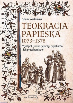 Teokracja papieska 1073-1378. Myśl polityczna papieży, papalistów i ich prz...)