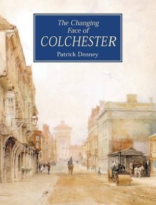 The Changing Face of Colchester (Illustrated Histo by Denney, Patrick 1859833012