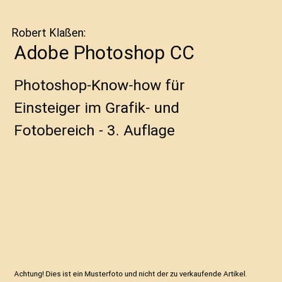 Adobe Photoshop CC: Photoshop-Know-how für Einsteiger im Grafik- und Fotobereic