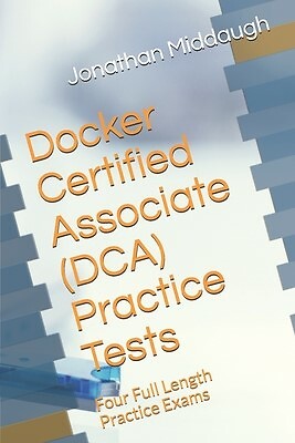 Docker Certified Associate (DCA) Practice Tests Four Full Length by ...