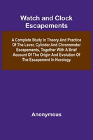 Anonymous | Watch And Clock Escapements; A Complete Study In Theory And...