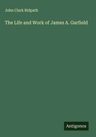 John Clark Ridpath | The Life And Work Of James A. Garfield | Buch | Englisch