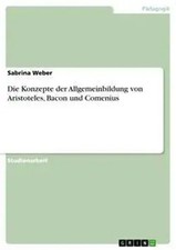 Sabrina Weber | Die Konzepte der Allgemeinbildung von Aristoteles, Bacon und...