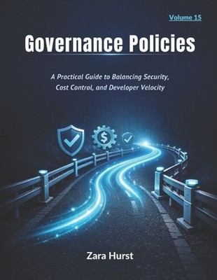 Governance Policies: Volume 15: A Practical Guide to Balancing Security, Cost Co
