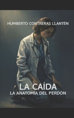 La Caida: La Anatom?a del Perd?n by Humberto Contreras Llanten (Spanish) Paperba