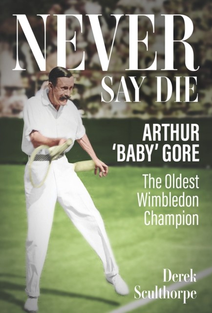 Never Say Die: Arthur 'Baby' Gore, the Oldest Wimbledon Champion, Sculthorpe^* - Image 3