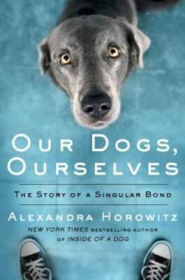 Our Dogs, Ourselves: How We Live with Dogs Now - Hardcover - GOOD