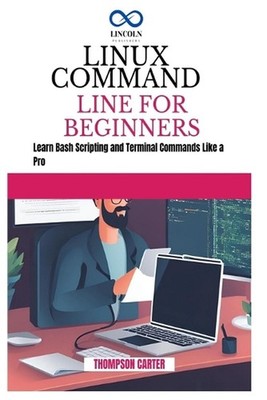 Linux Command Line for Beginners: Build Projects That Solve Real Problems with P