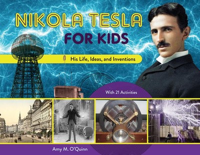 Nikola Tesla for Kids: His Life, Ideas, and Inventions, with 21 Activities by Am
